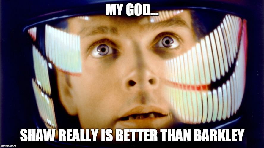 2001 Space Odyssey OMG it's full of stars | MY GOD... SHAW REALLY IS BETTER THAN BARKLEY | image tagged in 2001 space odyssey omg it's full of stars | made w/ Imgflip meme maker