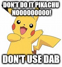 the real meaning of dabs | DON'T DO IT PIKACHU NOOOOOOOOO! DON'T USE DAB | image tagged in the real meaning of dabs | made w/ Imgflip meme maker