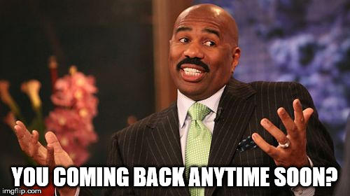 Steve Harvey Meme | YOU COMING BACK ANYTIME SOON? | image tagged in memes,steve harvey | made w/ Imgflip meme maker