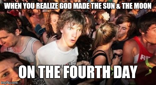 The first 3 days may have been a little more than 72 hours... | WHEN YOU REALIZE GOD MADE THE SUN & THE MOON; ON THE FOURTH DAY | image tagged in memes,sudden clarity clarence | made w/ Imgflip meme maker