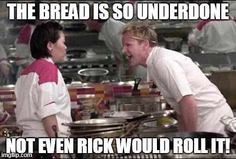 Angry Chef Gordon Ramsay | THE BREAD IS SO UNDERDONE; NOT EVEN RICK WOULD ROLL IT! | image tagged in memes,angry chef gordon ramsay | made w/ Imgflip meme maker
