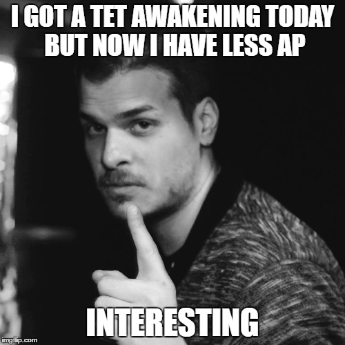 I GOT A TET AWAKENING TODAY BUT NOW I HAVE LESS AP; INTERESTING | made w/ Imgflip meme maker