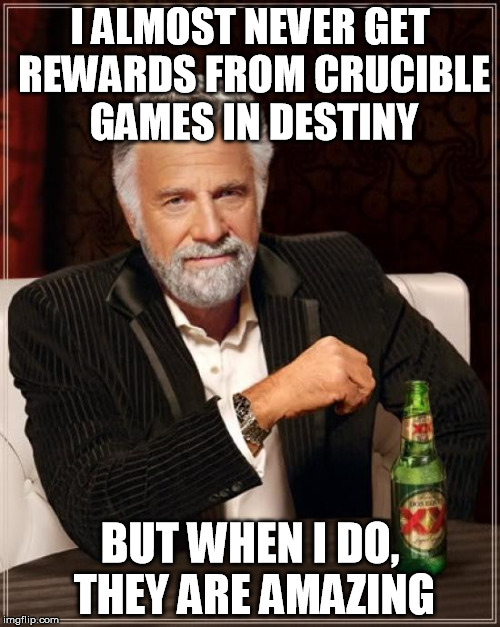 The Most Interesting Man In The World | I ALMOST NEVER GET REWARDS FROM CRUCIBLE GAMES IN DESTINY; BUT WHEN I DO, THEY ARE AMAZING | image tagged in memes,the most interesting man in the world,bungie fix your game,bungie,destiny,y tho | made w/ Imgflip meme maker