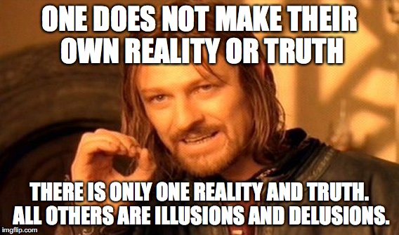 One Does Not Simply Meme | ONE DOES NOT MAKE THEIR OWN REALITY OR TRUTH; THERE IS ONLY ONE REALITY AND TRUTH. ALL OTHERS ARE ILLUSIONS AND DELUSIONS. | image tagged in memes,one does not simply | made w/ Imgflip meme maker