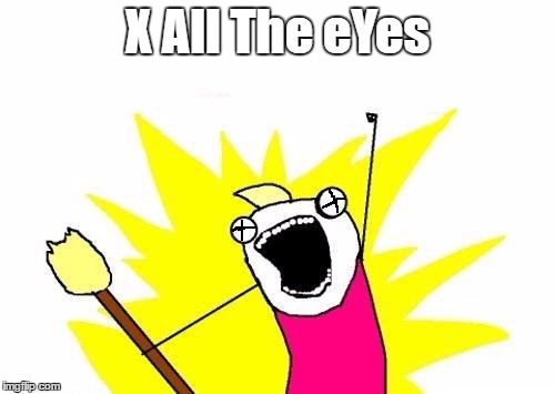 X All The Y | X All The eYes | image tagged in memes,x all the y | made w/ Imgflip meme maker