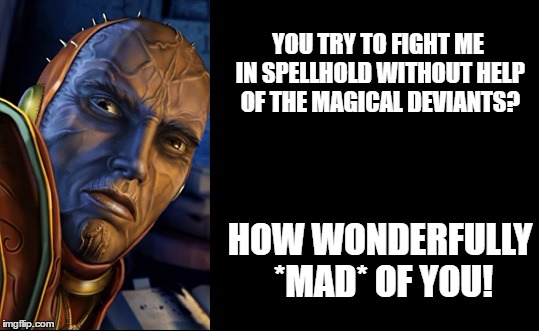 YOU TRY TO FIGHT ME IN SPELLHOLD WITHOUT HELP OF THE MAGICAL DEVIANTS? HOW WONDERFULLY *MAD* OF YOU! | made w/ Imgflip meme maker