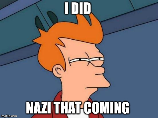 Futurama Fry Meme | I DID NAZI THAT COMING | image tagged in memes,futurama fry | made w/ Imgflip meme maker