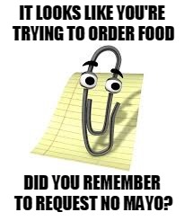 Clippy | IT LOOKS LIKE YOU'RE TRYING TO ORDER FOOD; DID YOU REMEMBER TO REQUEST NO MAYO? | image tagged in clippy | made w/ Imgflip meme maker