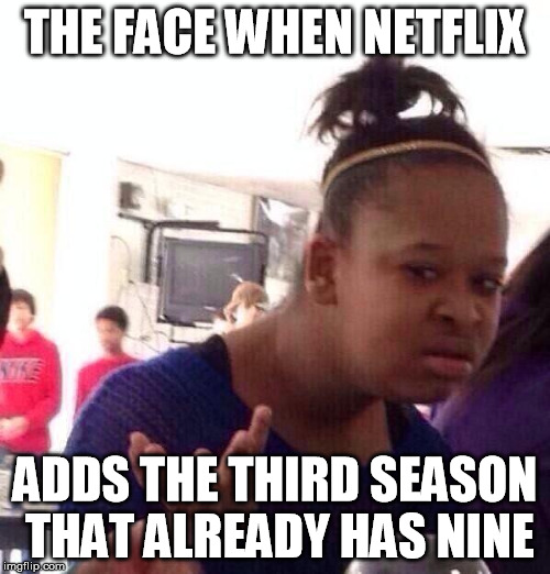 Black Girl Wat | THE FACE WHEN NETFLIX; ADDS THE THIRD SEASON THAT ALREADY HAS NINE | image tagged in memes,black girl wat | made w/ Imgflip meme maker