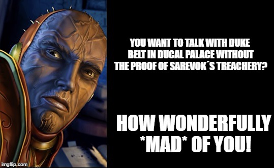 Jon82 | YOU WANT TO TALK WITH DUKE BELT IN DUCAL PALACE WITHOUT THE PROOF OF SAREVOK´S TREACHERY? HOW WONDERFULLY *MAD* OF YOU! | image tagged in jon82 | made w/ Imgflip meme maker