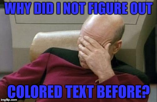 Captain Picard Facepalm Meme | WHY DID I NOT FIGURE OUT; COLORED TEXT BEFORE? | image tagged in memes,captain picard facepalm | made w/ Imgflip meme maker