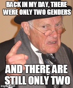 Back In My Day Meme | BACK IN MY DAY, THERE WERE ONLY TWO GENDERS; AND THERE ARE STILL ONLY TWO | image tagged in memes,back in my day | made w/ Imgflip meme maker