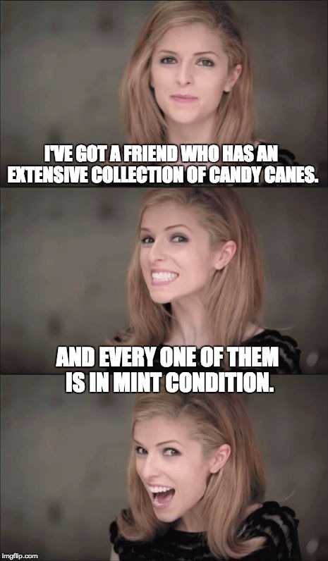 Bad Pun Anna Kendrick Meme | I'VE GOT A FRIEND WHO HAS AN EXTENSIVE COLLECTION OF CANDY CANES. AND EVERY ONE OF THEM IS IN MINT CONDITION. | image tagged in memes,bad pun anna kendrick | made w/ Imgflip meme maker
