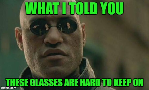 Matrix Morpheus | WHAT I TOLD YOU; THESE GLASSES ARE HARD TO KEEP ON | image tagged in memes,matrix morpheus | made w/ Imgflip meme maker