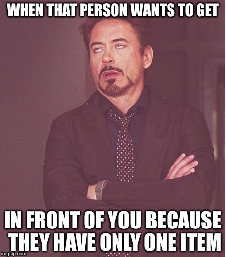 Face You Make Robert Downey Jr | WHEN THAT PERSON WANTS TO GET; IN FRONT OF YOU BECAUSE THEY HAVE ONLY ONE ITEM | image tagged in memes,face you make robert downey jr | made w/ Imgflip meme maker