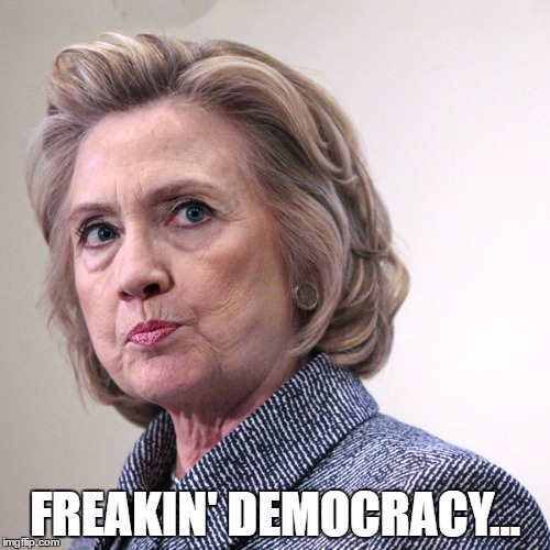 Frustrated Hillary | FREAKIN' DEMOCRACY... | image tagged in hillary clinton pissed,trump,2016,republican | made w/ Imgflip meme maker