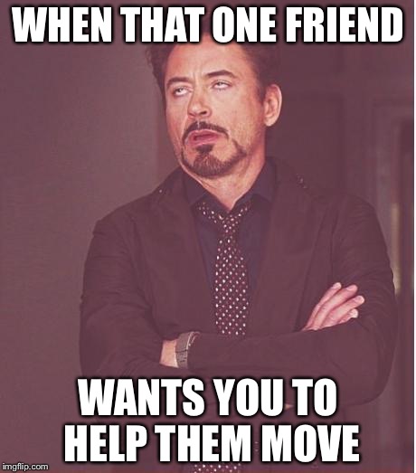 Face You Make Robert Downey Jr | WHEN THAT ONE FRIEND; WANTS YOU TO HELP THEM MOVE | image tagged in memes,face you make robert downey jr | made w/ Imgflip meme maker