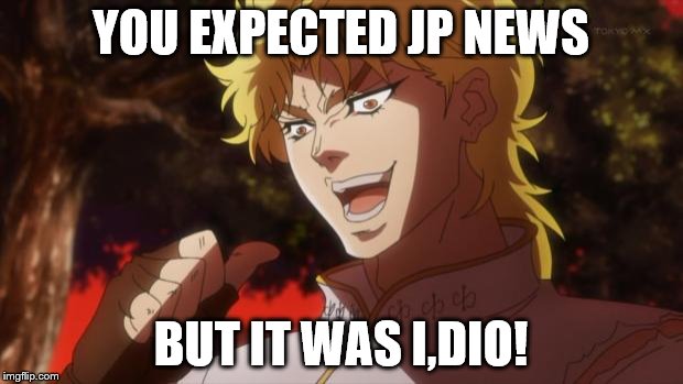 You expected, a picture of cats, But it was I dio | YOU EXPECTED JP NEWS; BUT IT WAS I,DIO! | image tagged in you expected a picture of cats but it was i dio | made w/ Imgflip meme maker