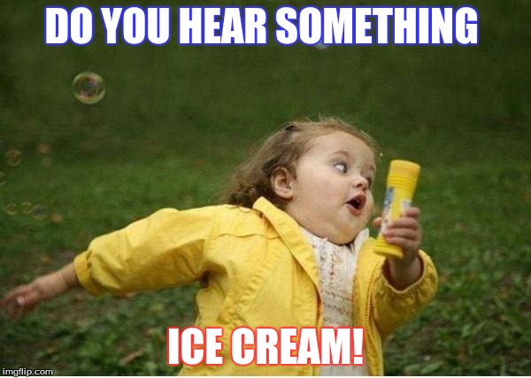 Chubby Bubbles Girl | DO YOU HEAR SOMETHING; ICE CREAM! | image tagged in memes,chubby bubbles girl | made w/ Imgflip meme maker