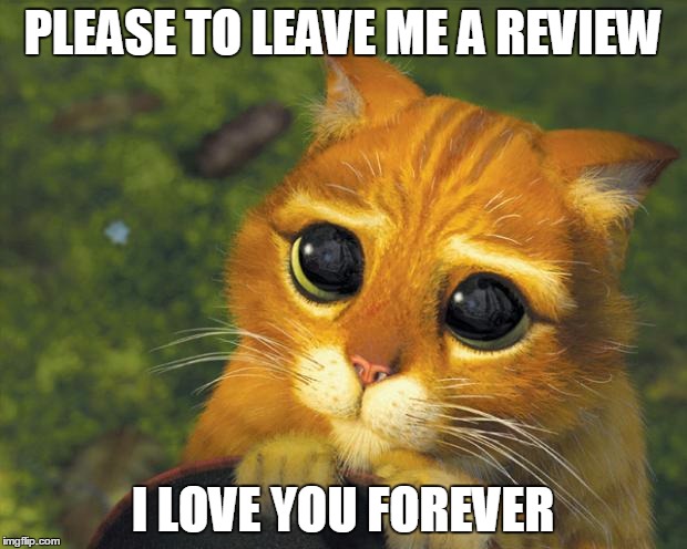 puss in boots | PLEASE TO LEAVE ME A REVIEW; I LOVE YOU FOREVER | image tagged in puss in boots | made w/ Imgflip meme maker