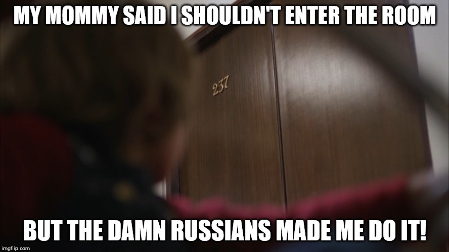 The Shining room 237 | MY MOMMY SAID I SHOULDN'T ENTER THE ROOM; BUT THE DAMN RUSSIANS MADE ME DO IT! | image tagged in the shining,room 237,danny | made w/ Imgflip meme maker