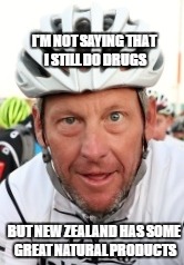 I'm not saying that i still do drugs | I'M NOT SAYING THAT I STILL DO DRUGS; BUT NEW ZEALAND HAS SOME GREAT NATURAL PRODUCTS | image tagged in drugs,lance armstrong | made w/ Imgflip meme maker