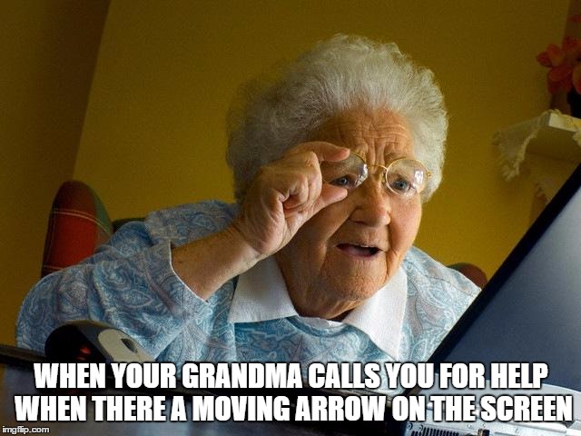 Grandma Finds The Internet | WHEN YOUR GRANDMA CALLS YOU FOR HELP WHEN THERE A MOVING ARROW ON THE SCREEN | image tagged in memes,grandma finds the internet | made w/ Imgflip meme maker