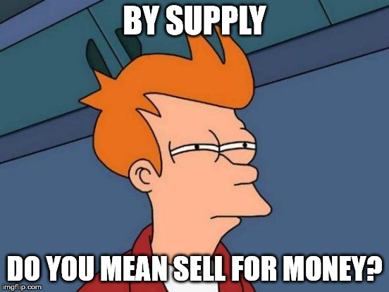 Futurama Fry Meme | BY SUPPLY DO YOU MEAN SELL FOR MONEY? | image tagged in memes,futurama fry | made w/ Imgflip meme maker