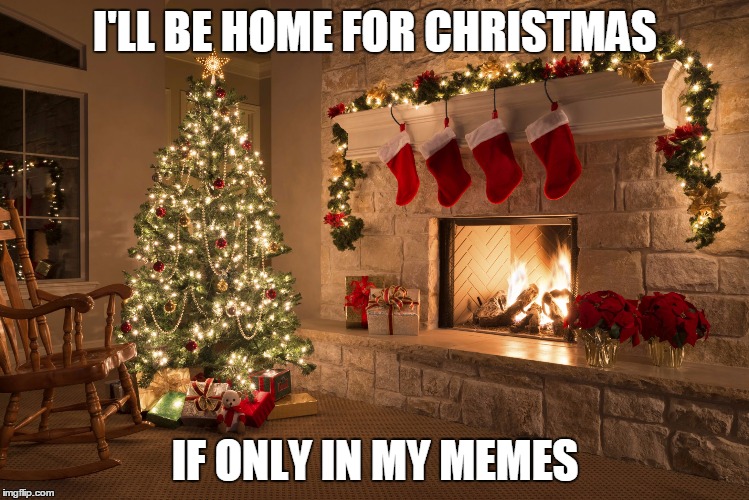 Christmas | I'LL BE HOME FOR CHRISTMAS; IF ONLY IN MY MEMES | image tagged in christmas | made w/ Imgflip meme maker
