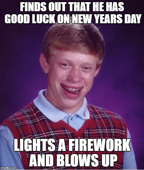 Bad Luck Brian | FINDS OUT THAT HE HAS GOOD LUCK ON NEW YEARS DAY; LIGHTS A FIREWORK AND BLOWS UP | image tagged in memes,bad luck brian | made w/ Imgflip meme maker