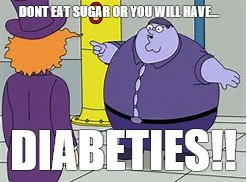 i have diabeties | DONT EAT SUGAR OR YOU WILL HAVE... DIABETIES!! | image tagged in i have diabeties | made w/ Imgflip meme maker