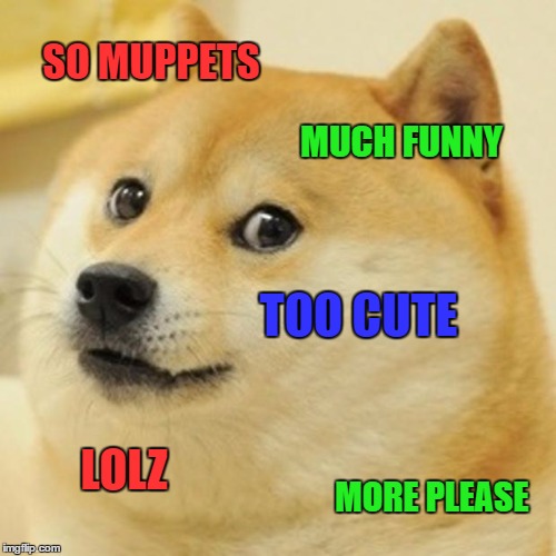 Doge Meme | SO MUPPETS MUCH FUNNY TOO CUTE LOLZ MORE PLEASE | image tagged in memes,doge | made w/ Imgflip meme maker
