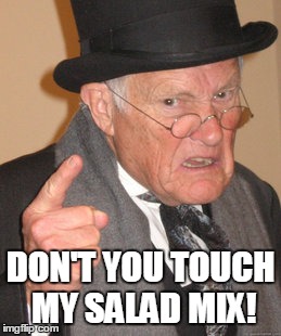Back In My Day | DON'T YOU TOUCH MY SALAD MIX! | image tagged in memes,back in my day | made w/ Imgflip meme maker