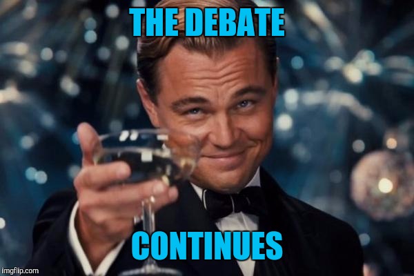 Leonardo Dicaprio Cheers Meme | THE DEBATE CONTINUES | image tagged in memes,leonardo dicaprio cheers | made w/ Imgflip meme maker