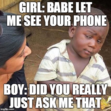 Third World Skeptical Kid Meme | GIRL: BABE LET ME SEE YOUR PHONE; BOY: DID YOU REALLY JUST ASK ME THAT | image tagged in memes,third world skeptical kid | made w/ Imgflip meme maker