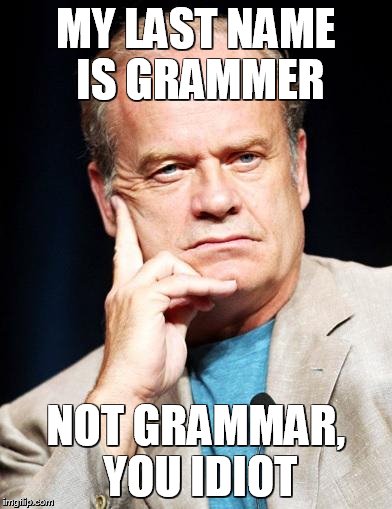 Grammar | MY LAST NAME IS GRAMMER; NOT GRAMMAR, YOU IDIOT | image tagged in grammar | made w/ Imgflip meme maker