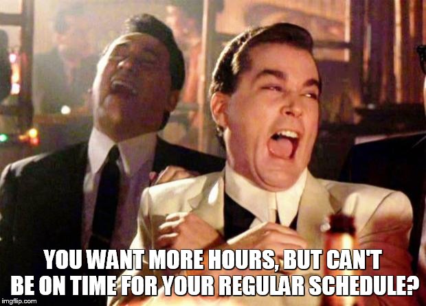 Wise guys laughing | YOU WANT MORE HOURS, BUT CAN'T BE ON TIME FOR YOUR REGULAR SCHEDULE? | image tagged in wise guys laughing | made w/ Imgflip meme maker