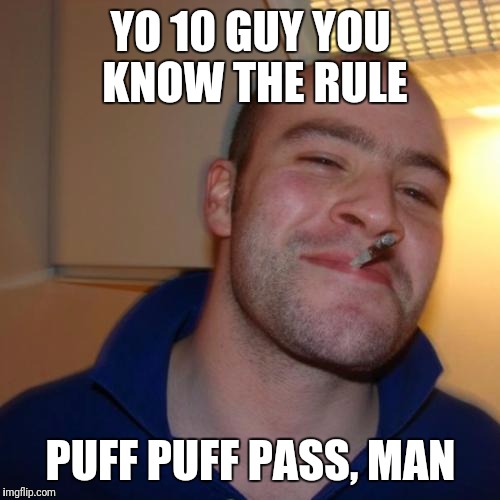 YO 10 GUY YOU KNOW THE RULE PUFF PUFF PASS, MAN | made w/ Imgflip meme maker