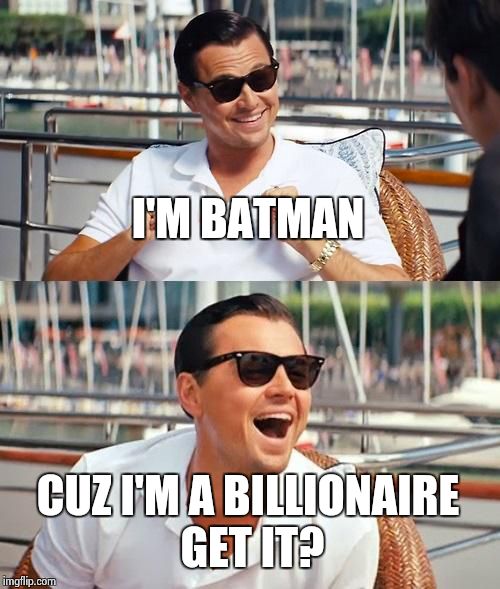 Leonardo Dicaprio Wolf Of Wall Street | I'M BATMAN; CUZ I'M A BILLIONAIRE GET IT? | image tagged in memes,leonardo dicaprio wolf of wall street | made w/ Imgflip meme maker