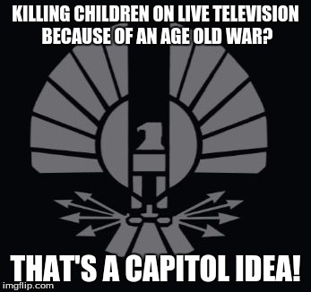 KILLING CHILDREN ON LIVE TELEVISION BECAUSE OF AN AGE OLD WAR? THAT'S A CAPITOL IDEA! | image tagged in a capitol idea | made w/ Imgflip meme maker