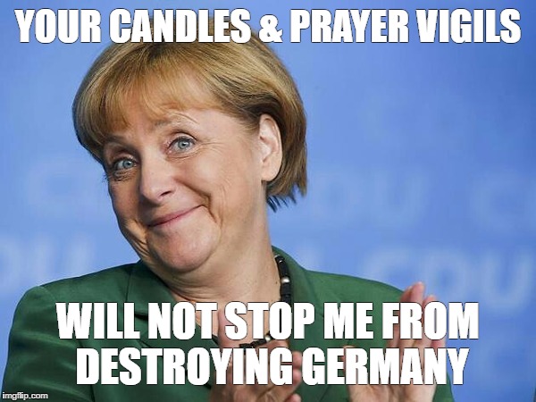 Angela Merkel | YOUR CANDLES & PRAYER VIGILS; WILL NOT STOP ME FROM DESTROYING GERMANY | image tagged in angela merkel | made w/ Imgflip meme maker