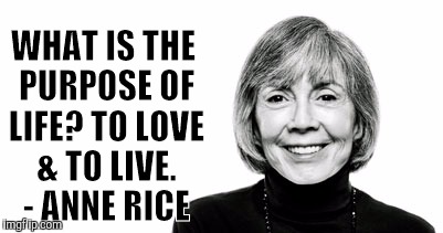annericelovelive | WHAT IS THE PURPOSE OF LIFE? TO LOVE & TO LIVE. - ANNE RICE | image tagged in annericelovelive | made w/ Imgflip meme maker