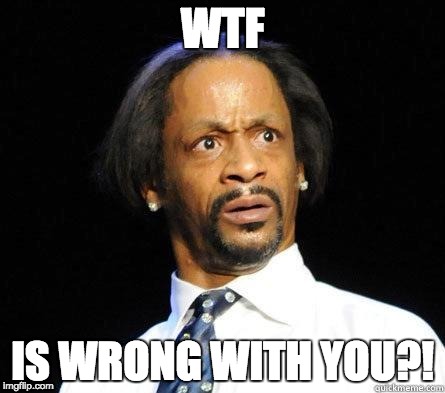 Katt Williams WTF Meme | WTF; IS WRONG WITH YOU?! | image tagged in katt williams wtf meme | made w/ Imgflip meme maker