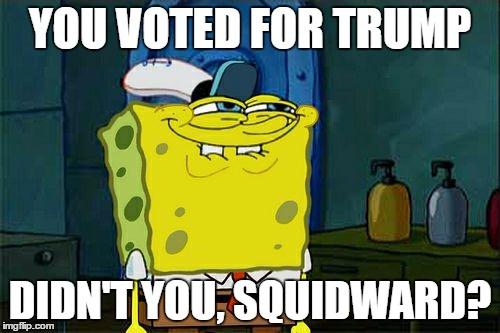 Don't You Squidward | YOU VOTED FOR TRUMP; DIDN'T YOU, SQUIDWARD? | image tagged in memes,dont you squidward | made w/ Imgflip meme maker