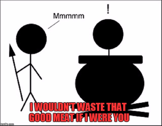 I WOULDN'T WASTE THAT GOOD MEAT IF I WERE YOU | made w/ Imgflip meme maker