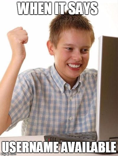 First Day On The Internet Kid | WHEN IT SAYS; USERNAME AVAILABLE | image tagged in memes,first day on the internet kid | made w/ Imgflip meme maker