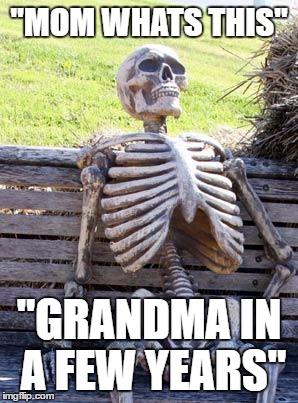 Waiting Skeleton | "MOM WHATS THIS"; "GRANDMA IN A FEW YEARS" | image tagged in memes,waiting skeleton | made w/ Imgflip meme maker