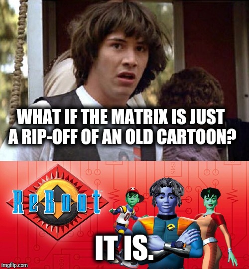 WHAT IF THE MATRIX IS JUST A RIP-OFF OF AN OLD CARTOON? IT IS. | image tagged in keanu matrix rebooted,dumb,nostalgia,1980s,90's | made w/ Imgflip meme maker