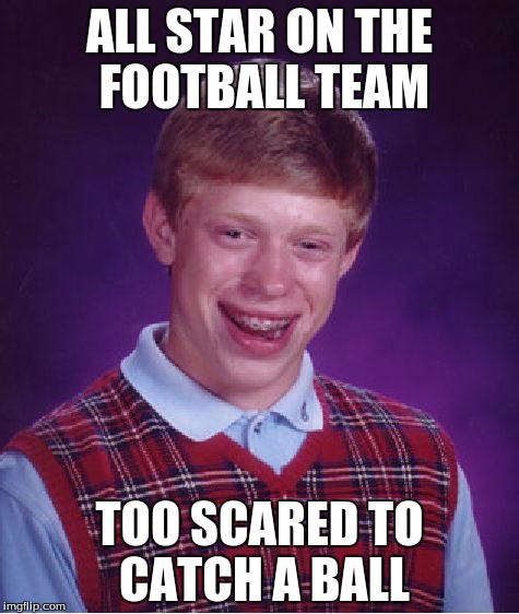 I am an All Star!!! | ALL STAR ON THE FOOTBALL TEAM; TOO SCARED TO CATCH A BALL | image tagged in memes,bad luck brian | made w/ Imgflip meme maker