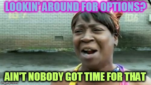 Ain't Nobody Got Time For That Meme | LOOKIN' AROUND FOR OPTIONS? AIN'T NOBODY GOT TIME FOR THAT | image tagged in memes,aint nobody got time for that | made w/ Imgflip meme maker
